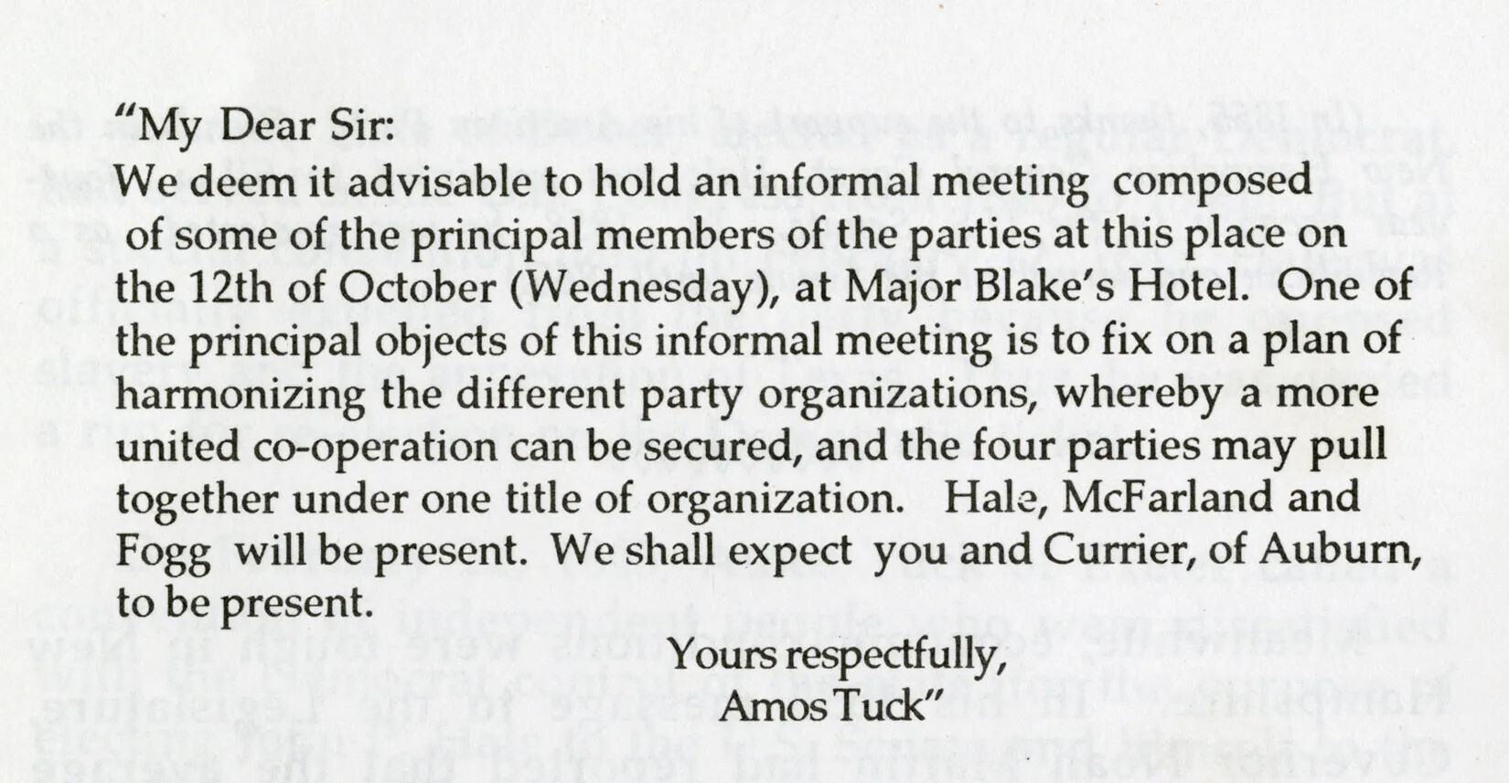 A typewritten note reads "My Dear Sir: We deem it advisable to hold an informal meeting composed of some of the principal members of the parties at this place on the 12th of October (Wednesday), at Major Blake's Hotel. One of the principal objects of this informal meeting is to fix on a plan of harmonizing the different party organizations, whereby a more united co-operation can be secured, and the four parties may pull together under one title of organization. Hale, McFarland and Fogg will be present. We shall expect you and Currier, of Auburn, to be present. Yours respectfully, Amos Tuck."